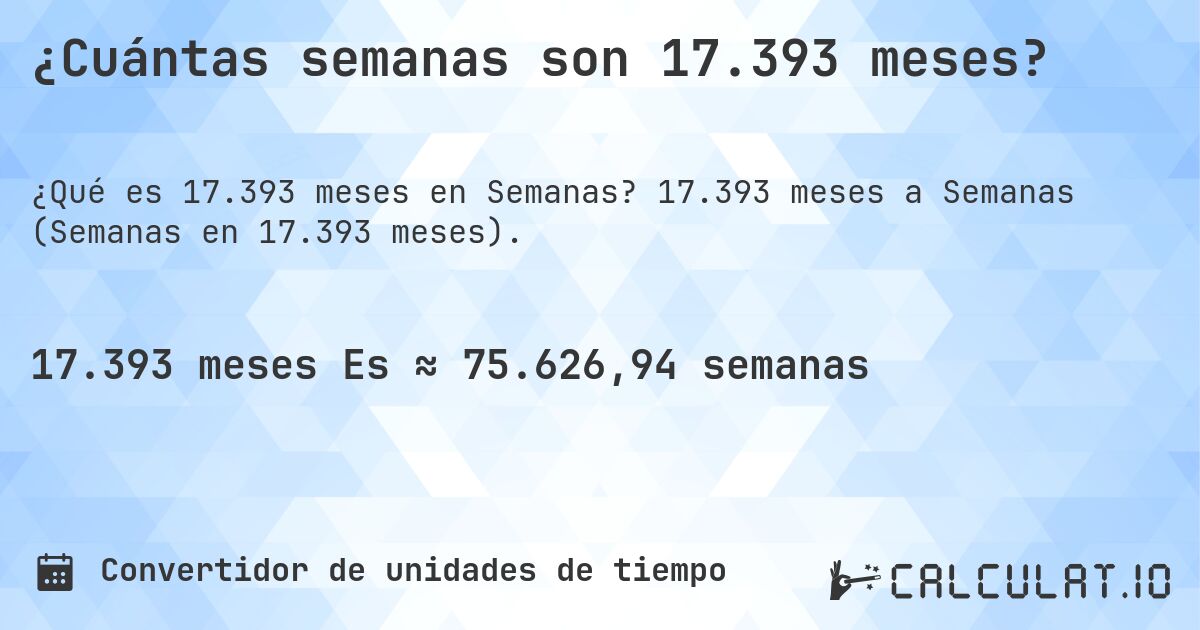¿Cuántas semanas son 17.393 meses?. 17.393 meses a Semanas (Semanas en 17.393 meses).