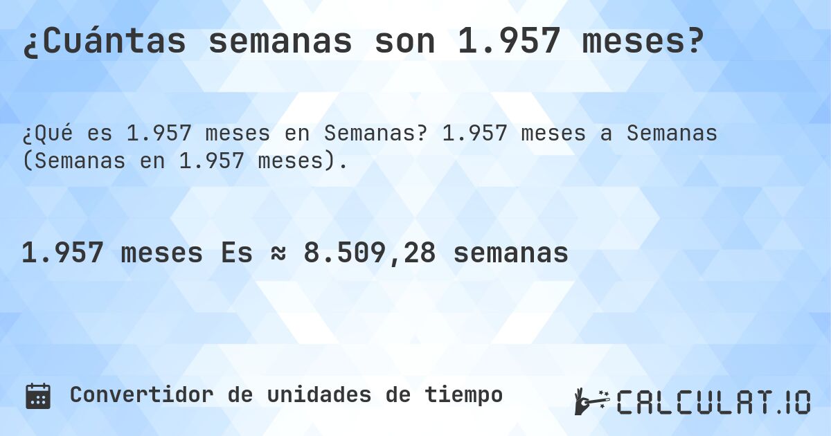 ¿Cuántas semanas son 1.957 meses?. 1.957 meses a Semanas (Semanas en 1.957 meses).