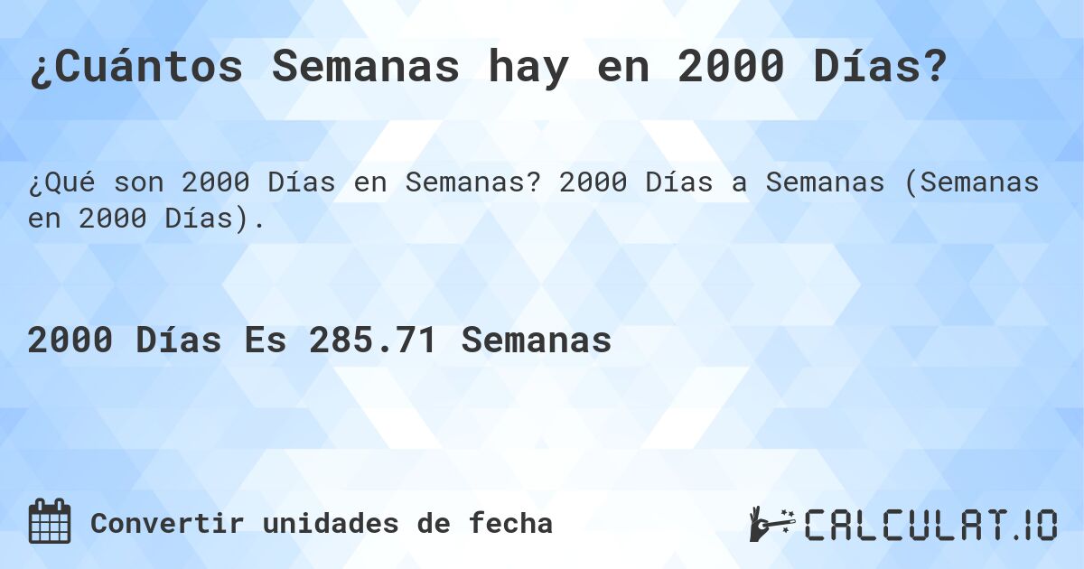 ¿Cuántos Semanas hay en 2000 Días?. 2000 Días a Semanas (Semanas en 2000 Días).