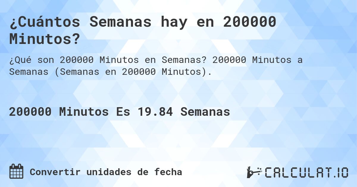 ¿Cuántos Semanas hay en 200000 Minutos?. 200000 Minutos a Semanas (Semanas en 200000 Minutos).