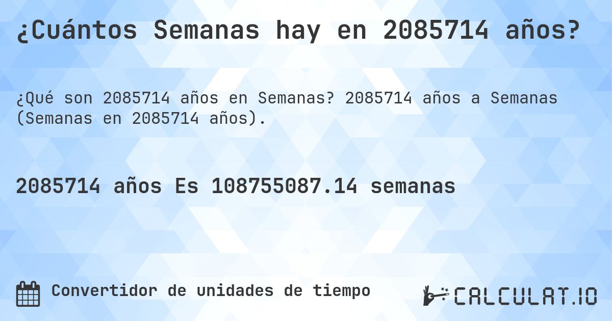 ¿Cuántos Semanas hay en 2085714 años?. 2085714 años a Semanas (Semanas en 2085714 años).