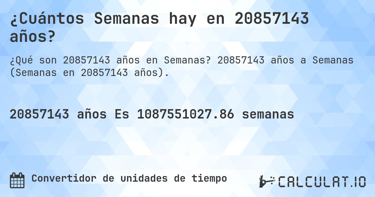 ¿Cuántos Semanas hay en 20857143 años?. 20857143 años a Semanas (Semanas en 20857143 años).