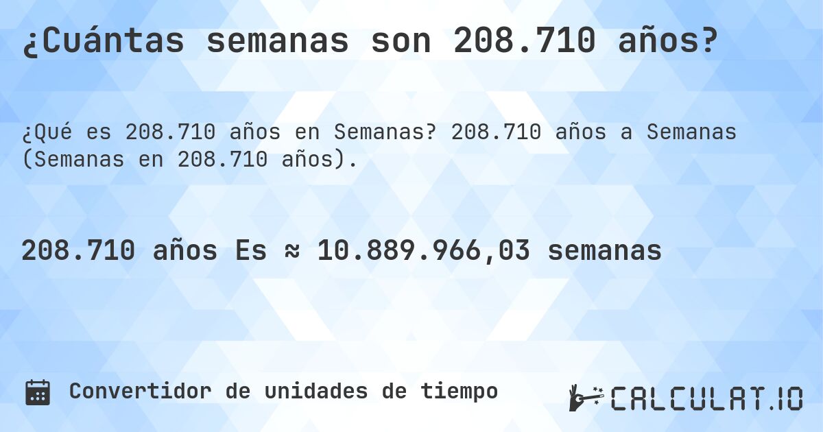 ¿Cuántas semanas son 208.710 años?. 208.710 años a Semanas (Semanas en 208.710 años).
