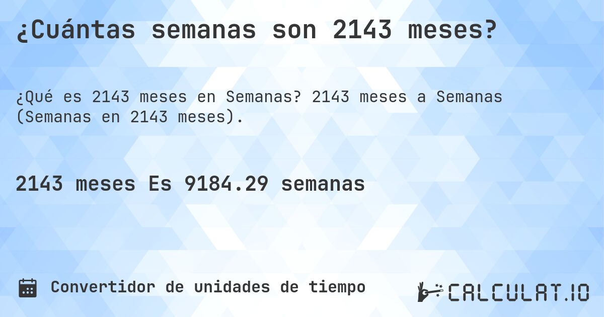 ¿Cuántas semanas son 2143 meses?. 2143 meses a Semanas (Semanas en 2143 meses).