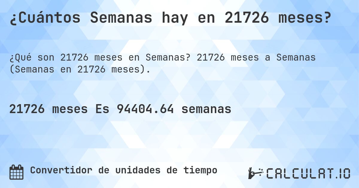 ¿Cuántos Semanas hay en 21726 meses?. 21726 meses a Semanas (Semanas en 21726 meses).