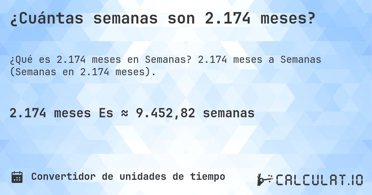 ¿Cuántas semanas son 2.174 meses?. 2.174 meses a Semanas (Semanas en 2.174 meses).