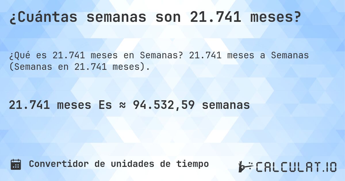 ¿Cuántas semanas son 21.741 meses?. 21.741 meses a Semanas (Semanas en 21.741 meses).