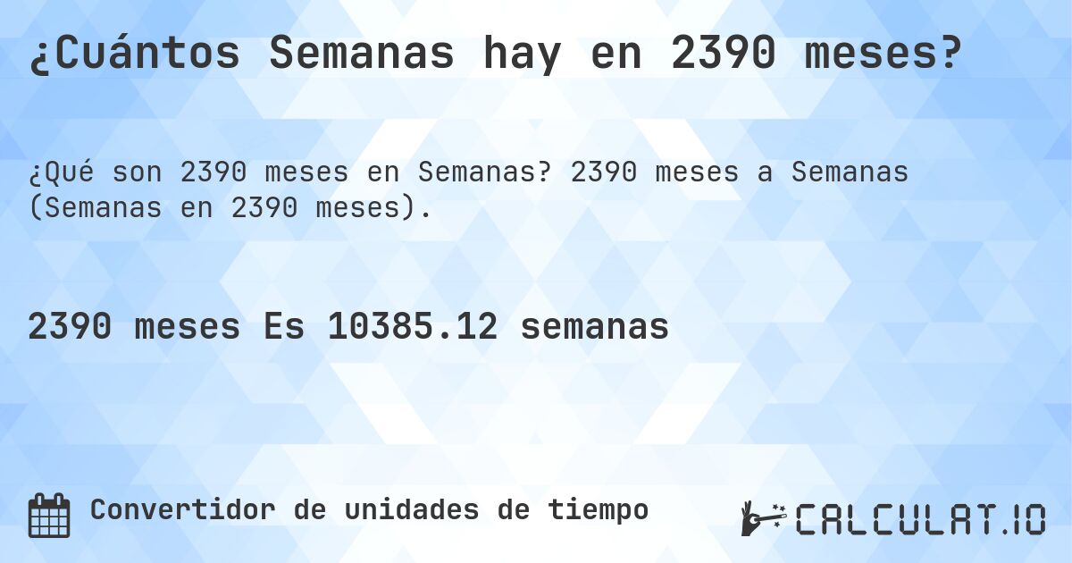 ¿Cuántos Semanas hay en 2390 meses?. 2390 meses a Semanas (Semanas en 2390 meses).