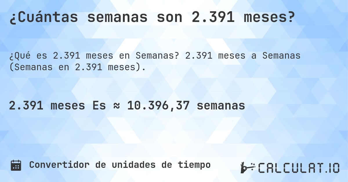 ¿Cuántas semanas son 2.391 meses?. 2.391 meses a Semanas (Semanas en 2.391 meses).