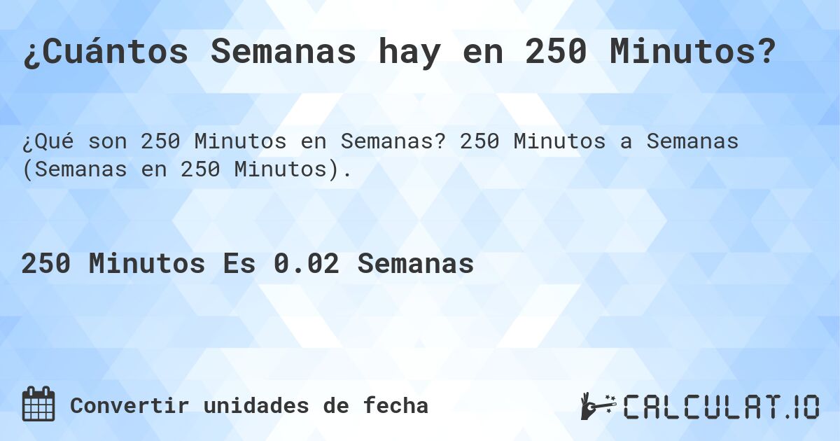 ¿Cuántos Semanas hay en 250 Minutos?. 250 Minutos a Semanas (Semanas en 250 Minutos).