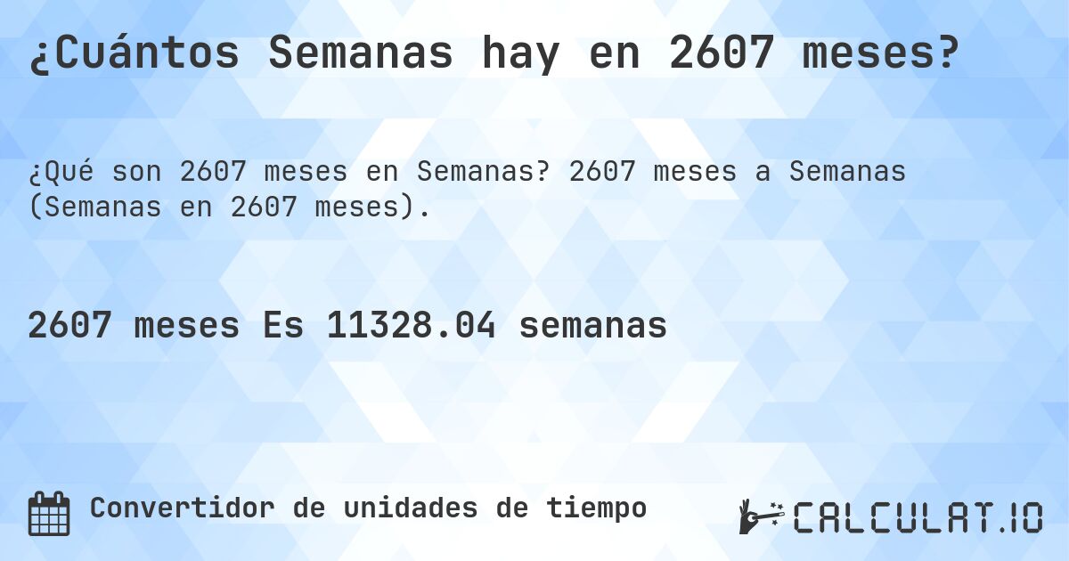 ¿Cuántos Semanas hay en 2607 meses?. 2607 meses a Semanas (Semanas en 2607 meses).
