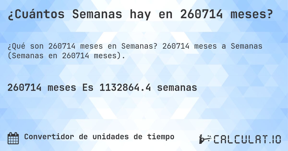 ¿Cuántos Semanas hay en 260714 meses?. 260714 meses a Semanas (Semanas en 260714 meses).