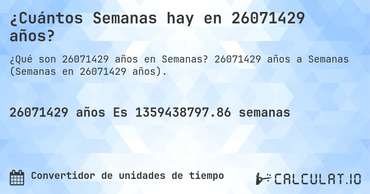 ¿Cuántos Semanas hay en 26071429 años?. 26071429 años a Semanas (Semanas en 26071429 años).