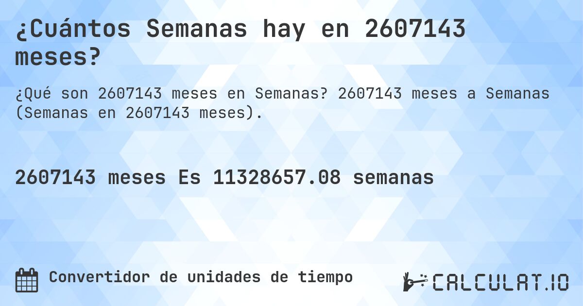 ¿Cuántos Semanas hay en 2607143 meses?. 2607143 meses a Semanas (Semanas en 2607143 meses).
