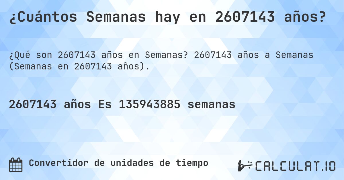 ¿Cuántos Semanas hay en 2607143 años?. 2607143 años a Semanas (Semanas en 2607143 años).