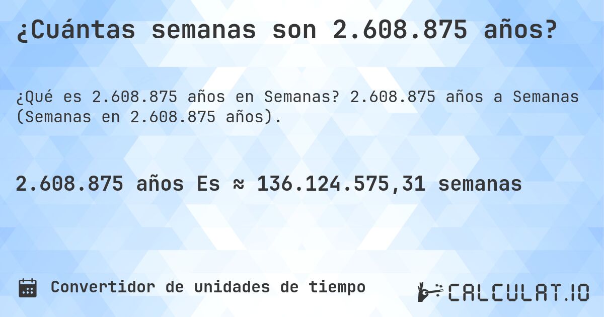 ¿Cuántas semanas son 2.608.875 años?. 2.608.875 años a Semanas (Semanas en 2.608.875 años).