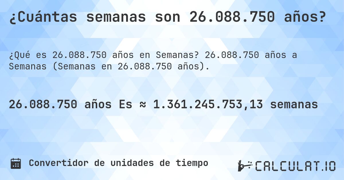 ¿Cuántas semanas son 26.088.750 años?. 26.088.750 años a Semanas (Semanas en 26.088.750 años).