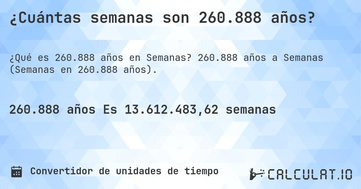 ¿Cuántas semanas son 260.888 años?. 260.888 años a Semanas (Semanas en 260.888 años).