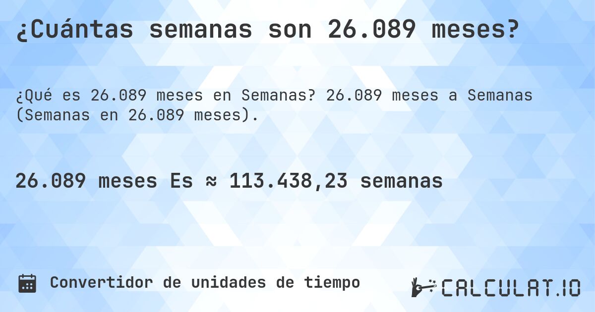 ¿Cuántas semanas son 26.089 meses?. 26.089 meses a Semanas (Semanas en 26.089 meses).