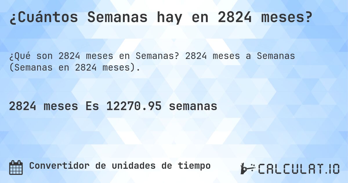 ¿Cuántos Semanas hay en 2824 meses?. 2824 meses a Semanas (Semanas en 2824 meses).