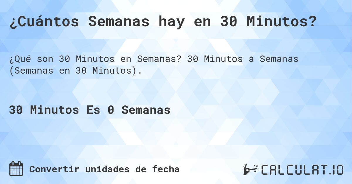 ¿Cuántos Semanas hay en 30 Minutos?. 30 Minutos a Semanas (Semanas en 30 Minutos).