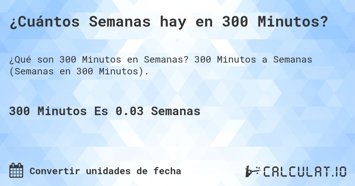 ¿Cuántos Semanas hay en 300 Minutos?. 300 Minutos a Semanas (Semanas en 300 Minutos).