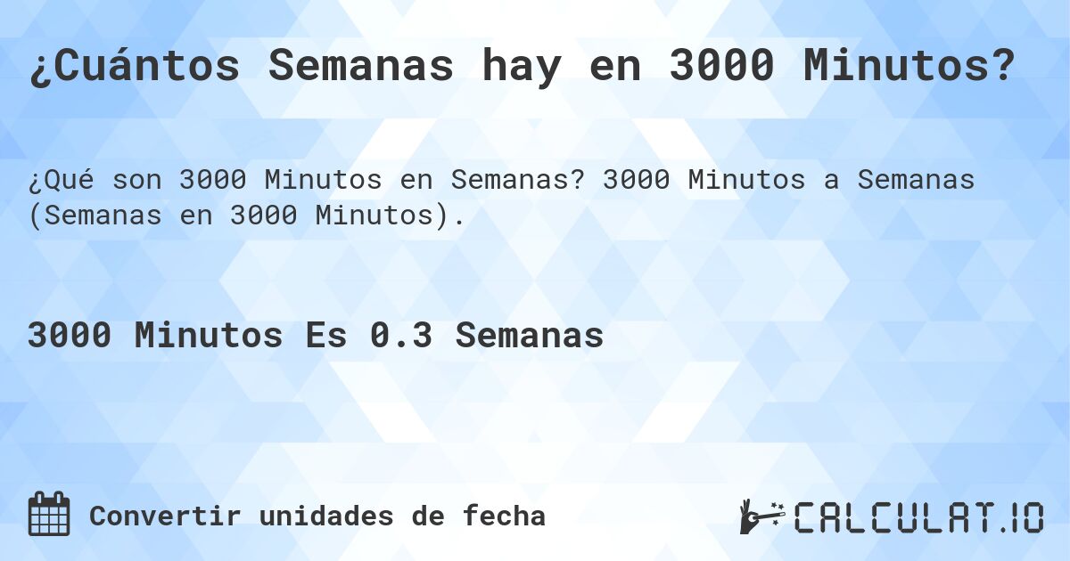 ¿Cuántos Semanas hay en 3000 Minutos?. 3000 Minutos a Semanas (Semanas en 3000 Minutos).