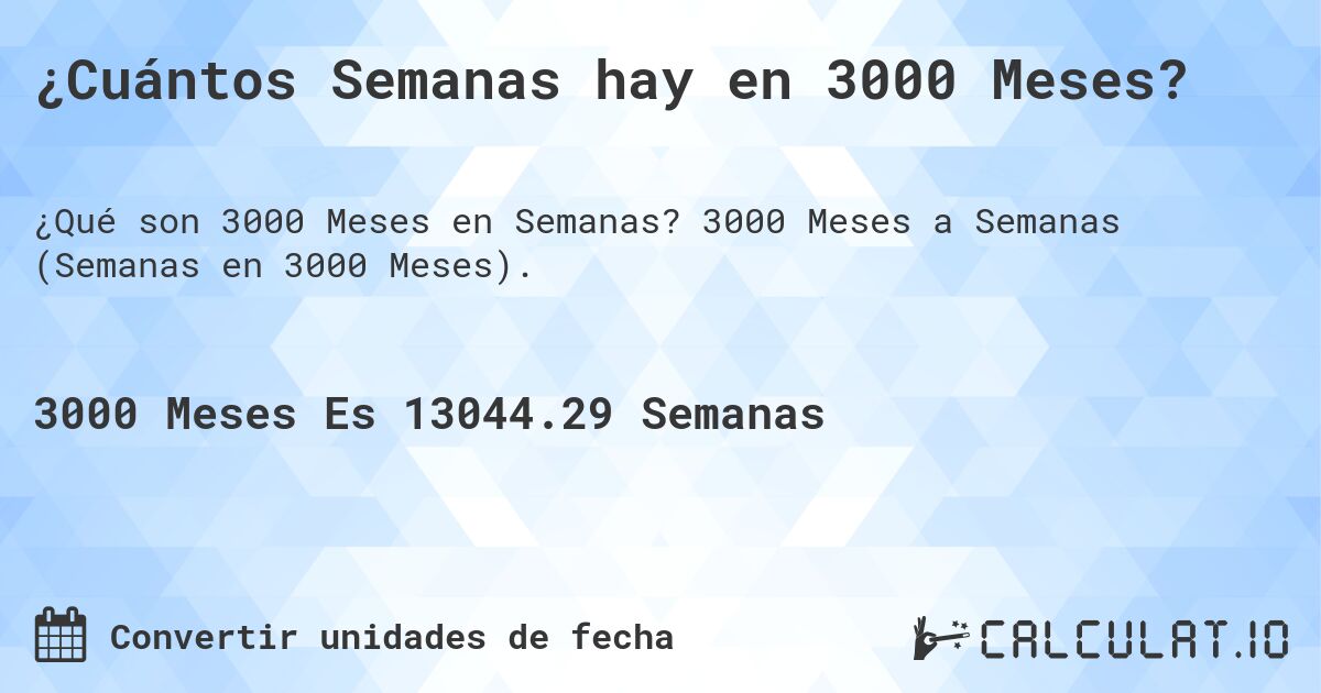 ¿Cuántos Semanas hay en 3000 Meses?. 3000 Meses a Semanas (Semanas en 3000 Meses).
