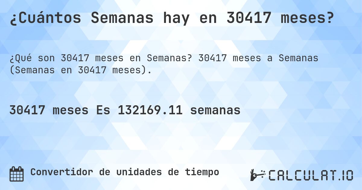¿Cuántos Semanas hay en 30417 meses?. 30417 meses a Semanas (Semanas en 30417 meses).
