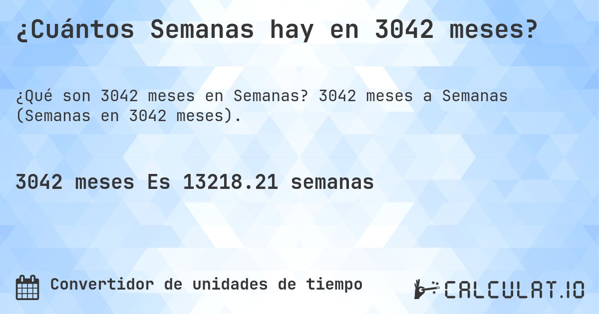 ¿Cuántos Semanas hay en 3042 meses?. 3042 meses a Semanas (Semanas en 3042 meses).
