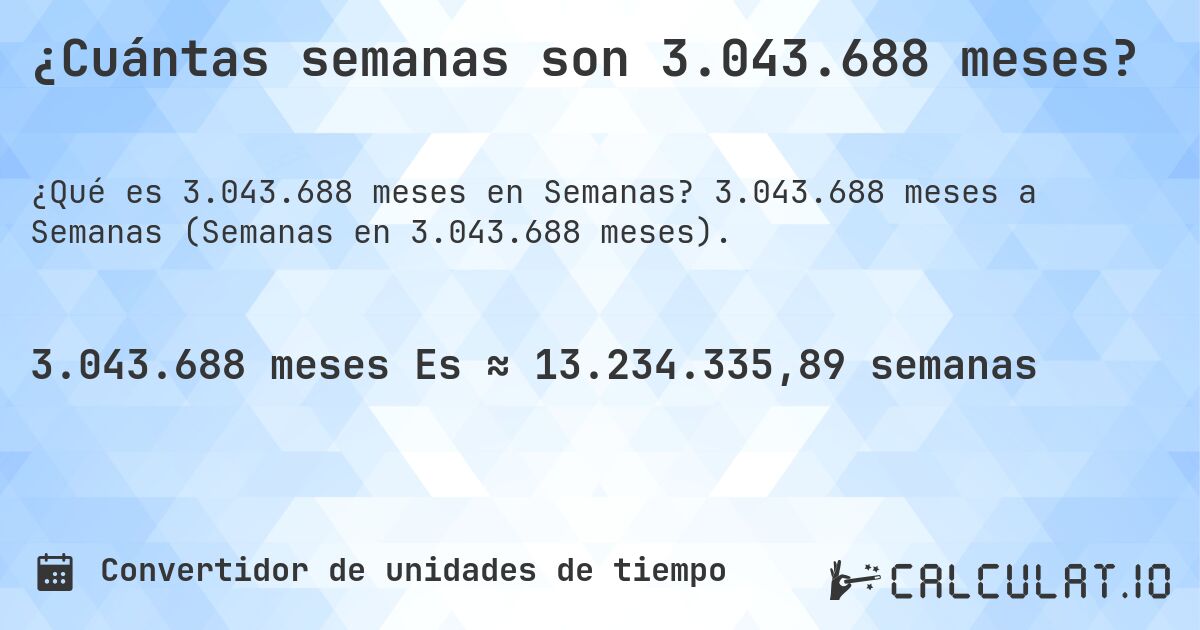 ¿Cuántas semanas son 3.043.688 meses?. 3.043.688 meses a Semanas (Semanas en 3.043.688 meses).