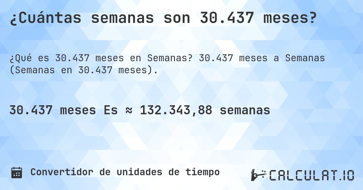 ¿Cuántas semanas son 30.437 meses?. 30.437 meses a Semanas (Semanas en 30.437 meses).