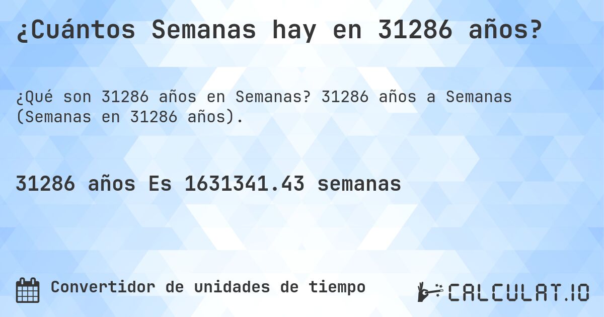 ¿Cuántos Semanas hay en 31286 años?. 31286 años a Semanas (Semanas en 31286 años).