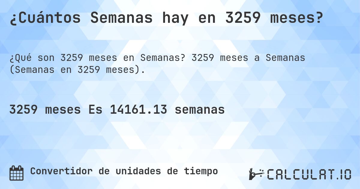 ¿Cuántos Semanas hay en 3259 meses?. 3259 meses a Semanas (Semanas en 3259 meses).