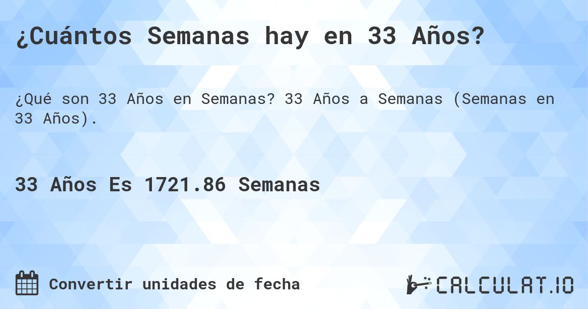 ¿Cuántos Semanas hay en 33 Años?. 33 Años a Semanas (Semanas en 33 Años).