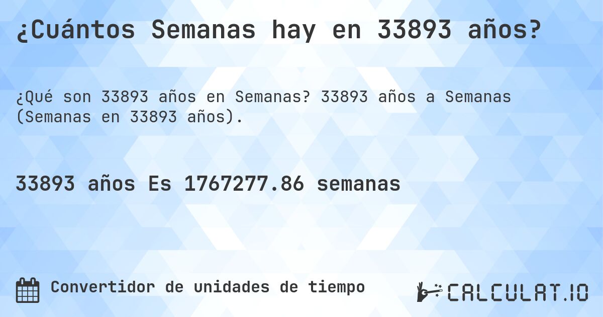 ¿Cuántos Semanas hay en 33893 años?. 33893 años a Semanas (Semanas en 33893 años).