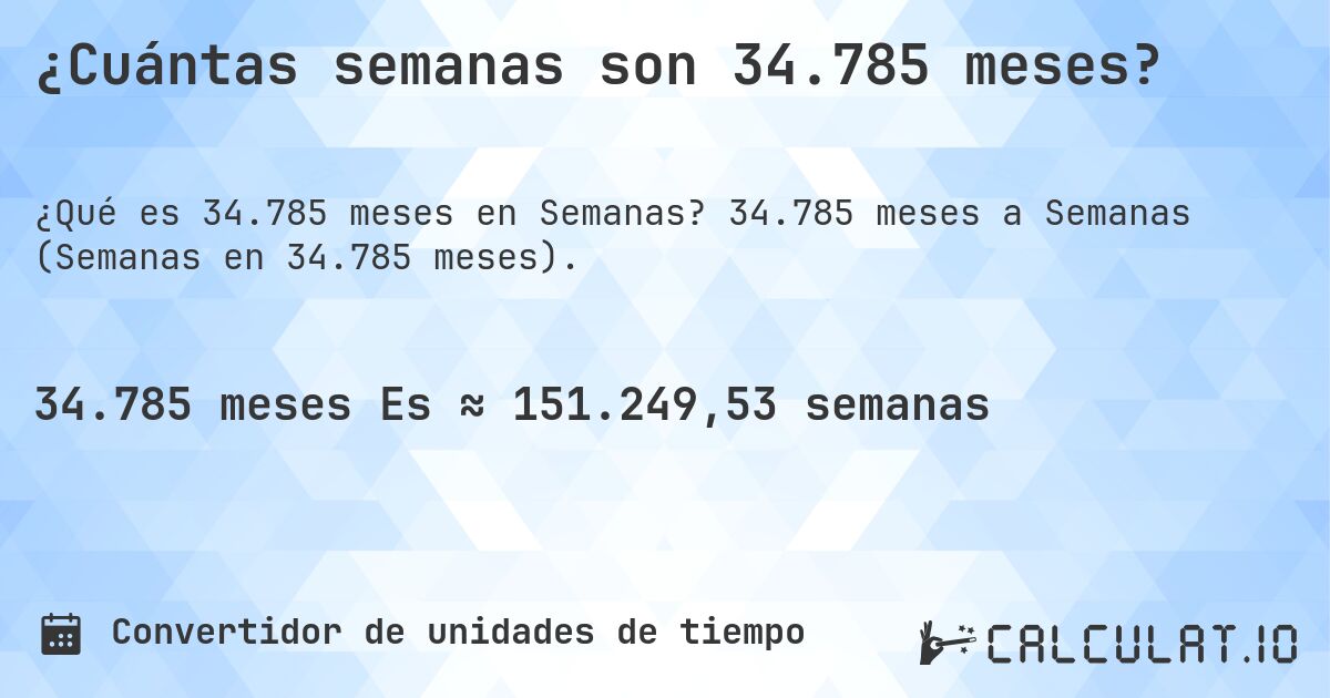 ¿Cuántas semanas son 34.785 meses?. 34.785 meses a Semanas (Semanas en 34.785 meses).