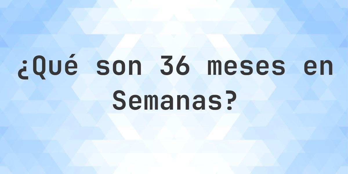 ¿Cuántas semanas son 36 meses? - Calculatio
