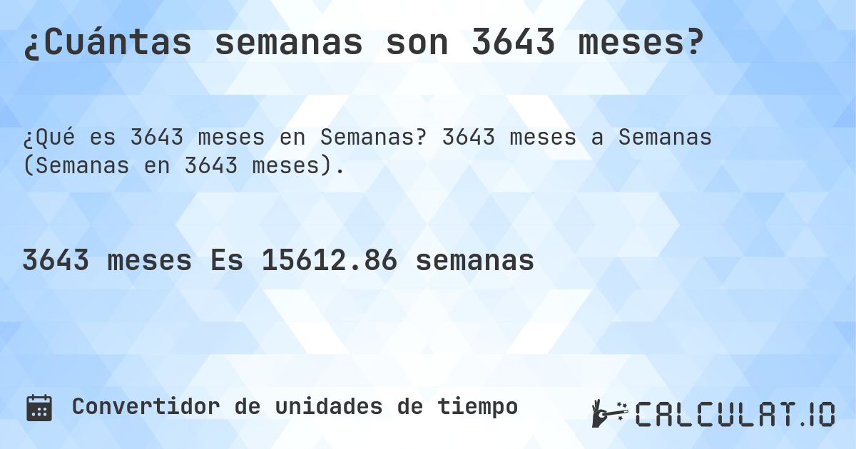 ¿Cuántas semanas son 3643 meses?. 3643 meses a Semanas (Semanas en 3643 meses).