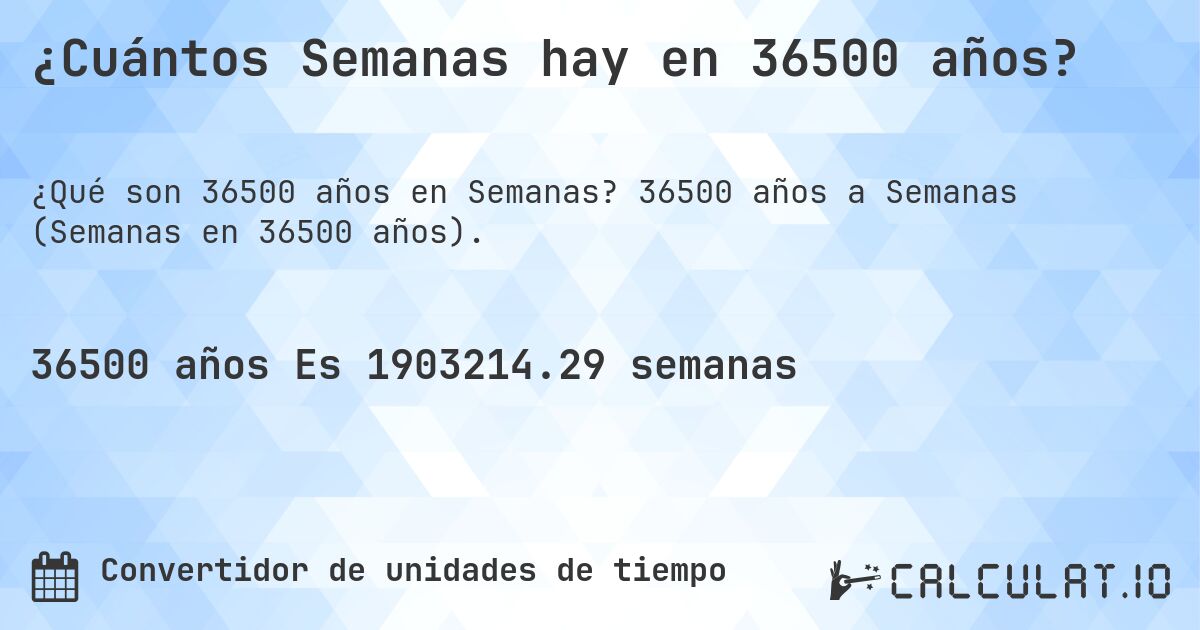 ¿Cuántos Semanas hay en 36500 años?. 36500 años a Semanas (Semanas en 36500 años).