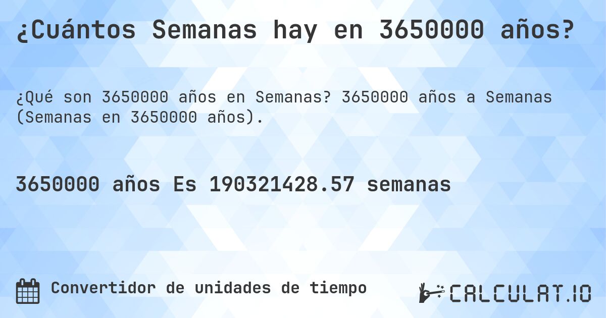 ¿Cuántos Semanas hay en 3650000 años?. 3650000 años a Semanas (Semanas en 3650000 años).