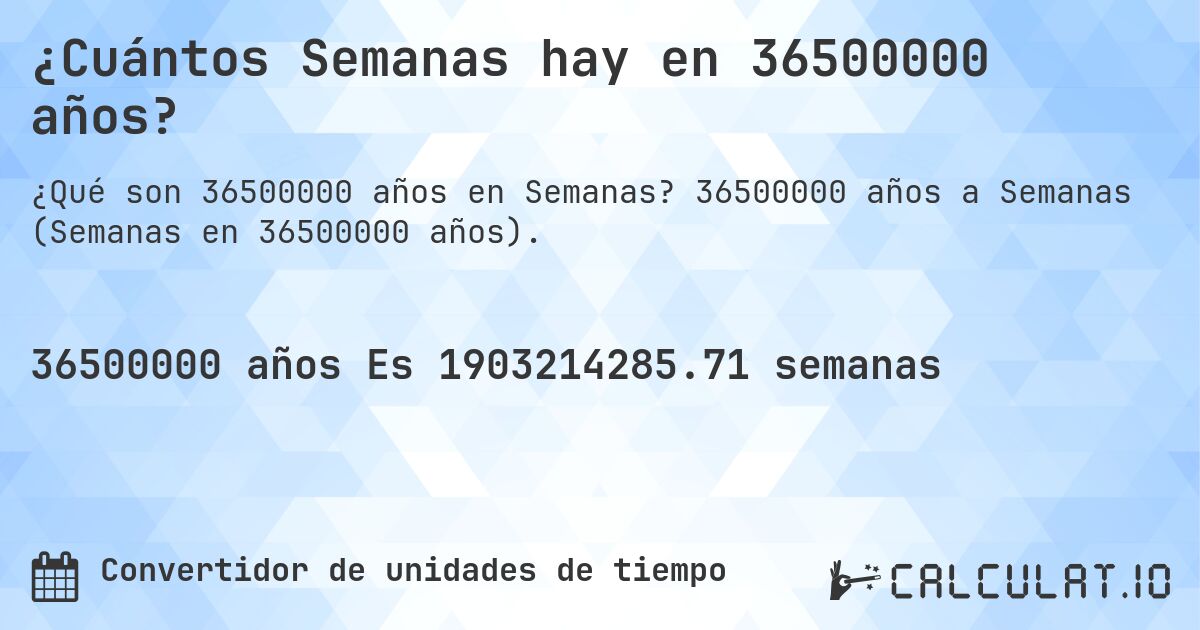 ¿Cuántos Semanas hay en 36500000 años?. 36500000 años a Semanas (Semanas en 36500000 años).
