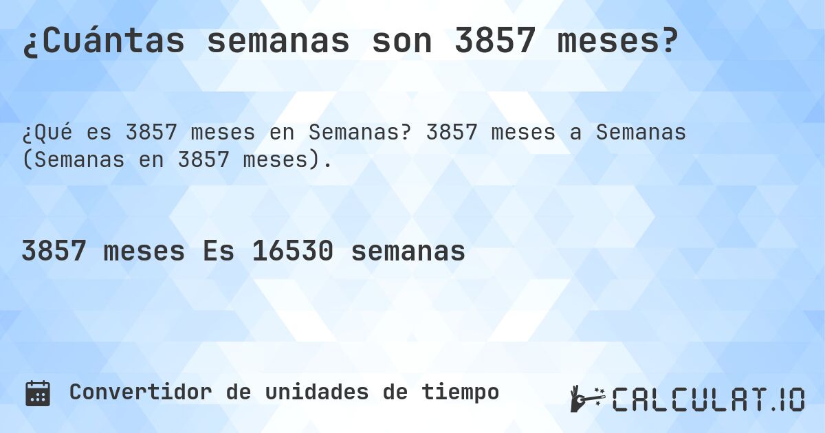 ¿Cuántas semanas son 3857 meses?. 3857 meses a Semanas (Semanas en 3857 meses).