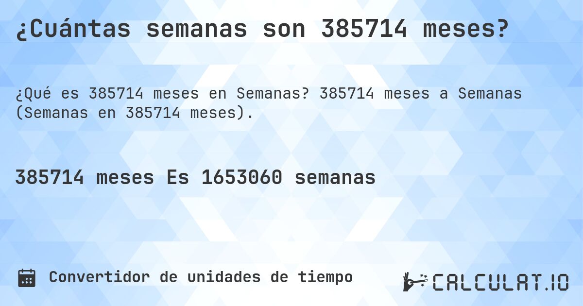 ¿Cuántas semanas son 385714 meses?. 385714 meses a Semanas (Semanas en 385714 meses).