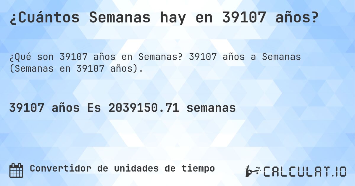 ¿Cuántos Semanas hay en 39107 años?. 39107 años a Semanas (Semanas en 39107 años).
