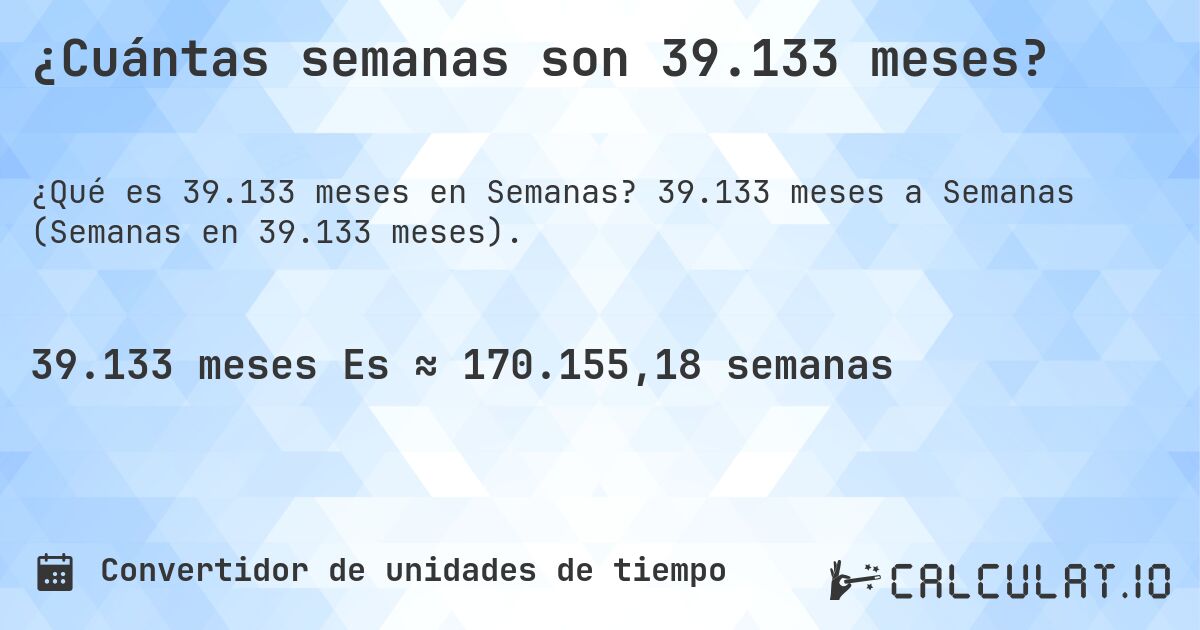 ¿Cuántas semanas son 39.133 meses?. 39.133 meses a Semanas (Semanas en 39.133 meses).