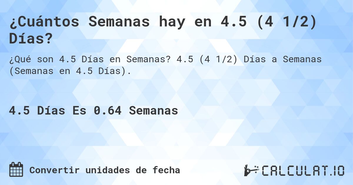 ¿Cuántos Semanas hay en 4.5 (4 1/2) Días?. 4.5 (4 1/2) Días a Semanas (Semanas en 4.5 Días).