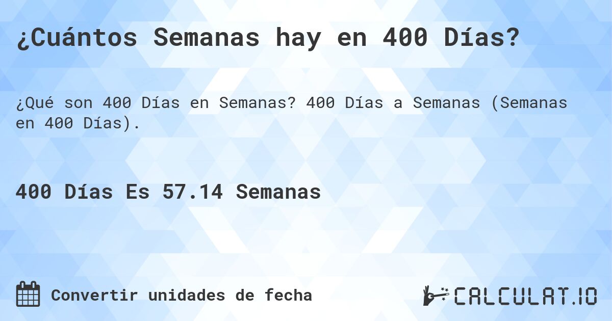 ¿Cuántos Semanas hay en 400 Días?. 400 Días a Semanas (Semanas en 400 Días).