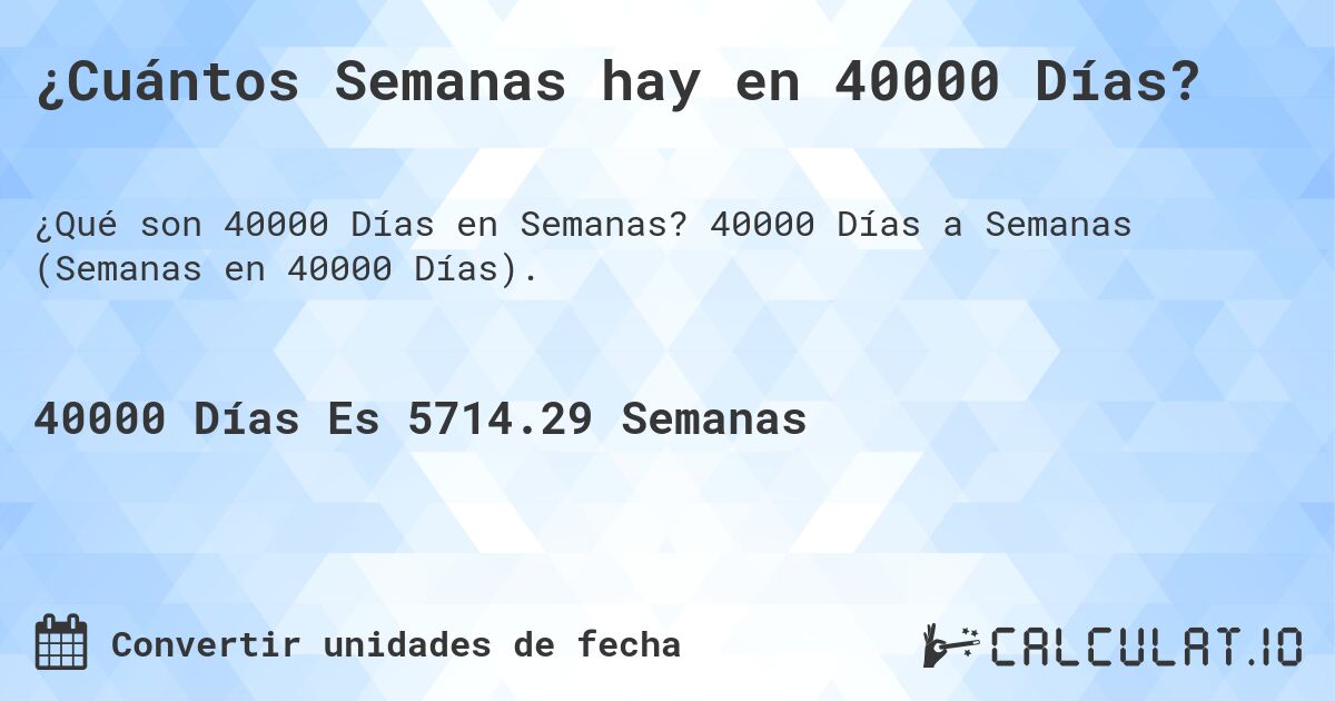 ¿Cuántos Semanas hay en 40000 Días?. 40000 Días a Semanas (Semanas en 40000 Días).