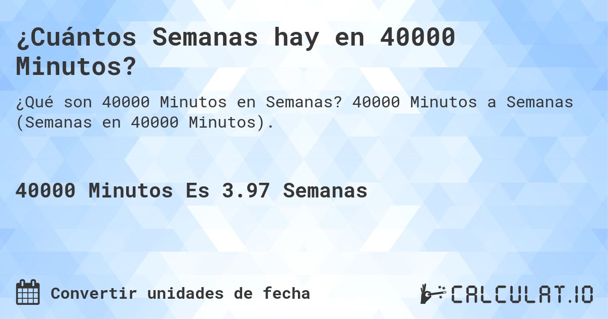 ¿Cuántos Semanas hay en 40000 Minutos?. 40000 Minutos a Semanas (Semanas en 40000 Minutos).